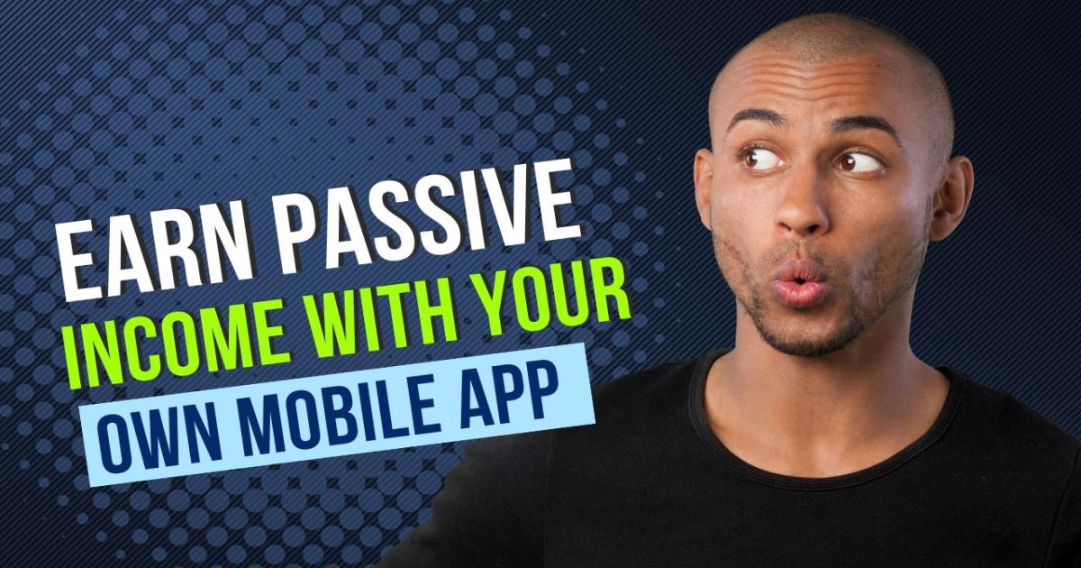 Earn Passive Income with Your Own Mobile App